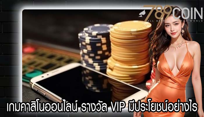 เกมคาสิโนออนไลน์ รางวัล VIP มีประโยชน์อย่างไร