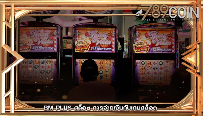 bm plus สล็อต การจ่ายเงินกับเกมสล็อต