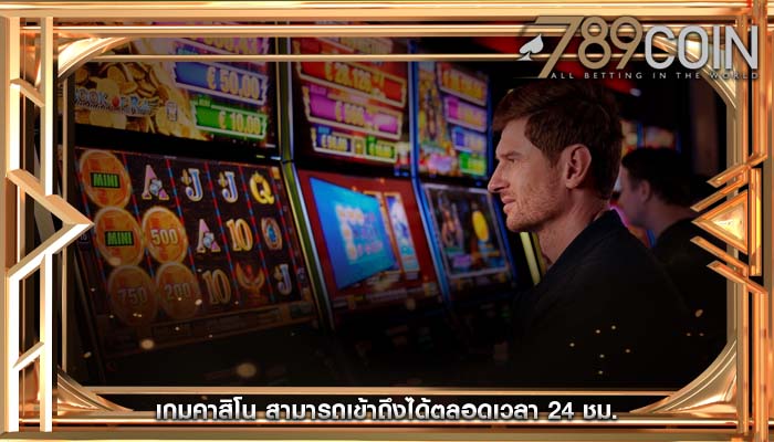 เกมคาสิโน สามารถเข้าถึงได้ตลอดเวลา 24 ชม.